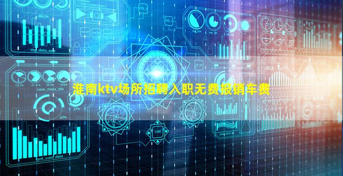 淮南ktv场所招聘入职无费报销车费